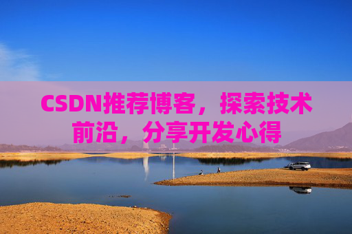 CSDN推荐博客，探索技术前沿，分享开发心得