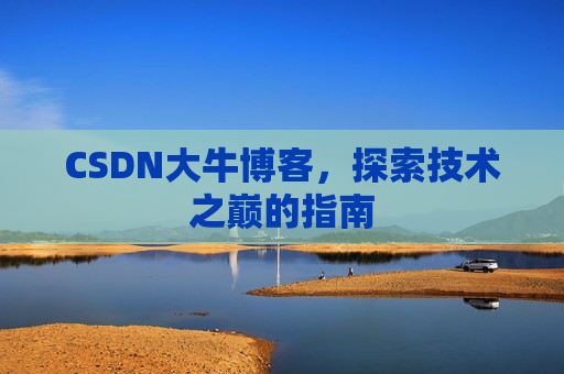 CSDN大牛博客，探索技术之巅的指南